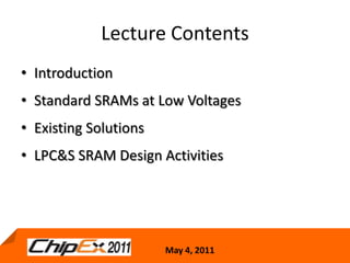 Lecture ContentsIntroductionStandard SRAMs at Low VoltagesExisting SolutionsLPC&S SRAM Design Activities