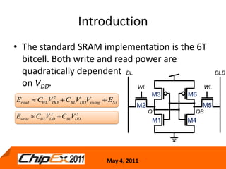 IntroductionThe standard SRAM implementation is the 6T bitcell. Both write and read power are quadratically dependenton VDD.4