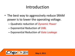 IntroductionThe best way to aggressively reduce SRAM power is to lower the operating voltage.Quadratic reduction of Dynamic PowerExponential Reduction of DIBLExponential Reduction of Gate Leakage7