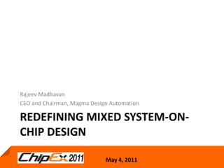 redefining Mixed System-on-Chip Design Rajeev Madhavan CEO and Chairman, Magma Design Automation 