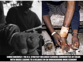 IN L.A. :


  SIMULTANEOUSLY, THE U.S. STRATEGY INCLUDED FLOODING COMMUNITIES OF COLOR
     WITH DRUGS LEADING TO A RELIANCE ON AN UNDERGROUND DRUG ECONOMY
 