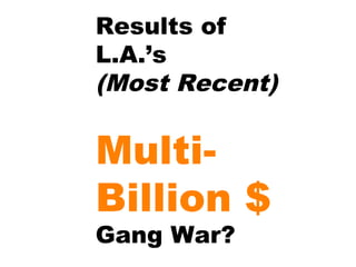 Results of
L.A.’s
(Most Recent)

Multi-
Billion $
Gang War?
 