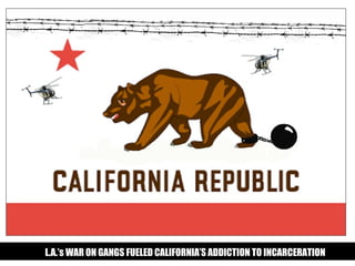 L.A.’s WAR ON GANGS FUELED CALIFORNIA’S ADDICTION TO INCARCERATION
 