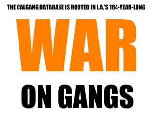 THE CALGANG DATABASE IS ROOTED IN L.A.’S 164-YEAR-LONG




   WAR
     ON GANGS
 