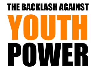THE BACKLASH AGAINST


YOUTH
POWER
 