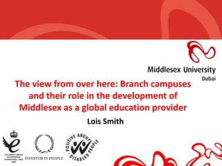 The view from over here: Branch campuses
   and their role in the development of
 Middlesex as a global education provider
                Lois Smith
 