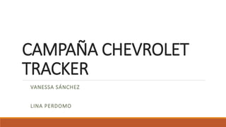 CAMPAÑA CHEVROLET
TRACKER
VANESSA SÁNCHEZ
LINA PERDOMO
 