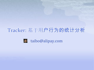 Tracker: 基于用户行为的统计分析 taibo@alipay.com 