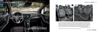 El interior de la Chevrolet Tracker está lleno de detalles deportivos. Su tablero con agujas indicadoras en
color rojo y marcación blanca, aseguran una fácil lectura y aportan al diseño deportivo. Las líneas interiores
confluyen en el centro de la consola central generando una sensación diferente y moderna. Su tapizado en
cuero con costuras decorativas a color* también hacen que el interior luzca diferente y vanguardista. Así,
tendrás la sensación de estar en un vehículo deportivo con toda la comodidad de una verdadera SUV.
* Exclusiva de la versión Premier
DISEÑO INTERIOR * Las imágenes son ilustrativas y no corresponden necesariamente a la oferta comercial local.
Versión Premier
Versión LS - LT
CHEVROLET / TRACKER 9
8 CHEVROLET / TRACKER
 
