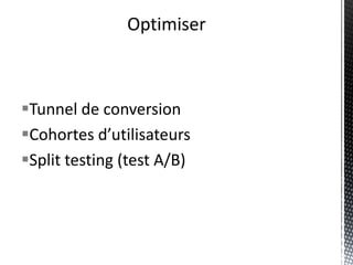 Optimiser



Tunnel de conversion
Cohortes d’utilisateurs
Split testing (test A/B)
 