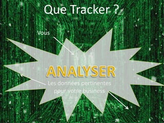 Que Tracker ?
Vous




   Les données pertinentes
     pour votre business
 