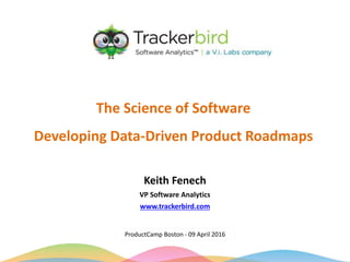 The Science of Software
Developing Data-Driven Product Roadmaps
ProductCamp Boston - 09 April 2016
Keith Fenech
VP Software Analytics
www.trackerbird.com
 