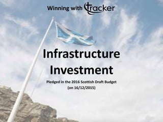 Infrastructure
Investment
Pledged in the 2016 Scottish Draft Budget
(on 16/12/2015)
Winning with
 
