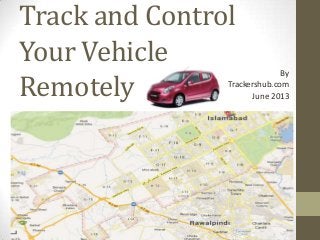 Track and Control
Your Vehicle
Remotely
By
Trackershub.com
June 2013
 