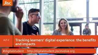 Tracking learners’ digital experience: the benefits
and impacts
ALT-C
#digitalstudent http://digitalstudent.jiscinvolve.org
 