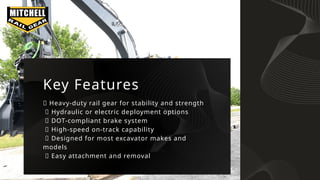 ✅ Heavy-duty rail gear for stability and strength
✅ Hydraulic or electric deployment options
✅ DOT-compliant brake system
✅ High-speed on-track capability
✅ Designed for most excavator makes and
models
✅ Easy attachment and removal
Key Features
 