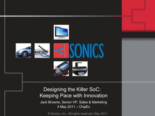© Sonics, Inc., All rights reserved, May 2011
Designing the Killer SoC:
Keeping Pace with Innovation
Jack Browne, Senior VP, Sales & Marketing
4 May 2011 – ChipEx
 