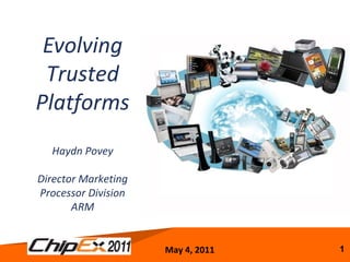 May 4, 2011 1
Evolving
Trusted
Platforms
Haydn Povey
Director Marketing
Processor Division
ARM
 