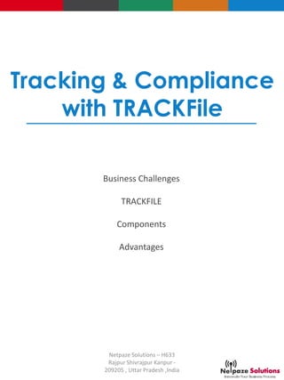 Tracking & Compliance
with TRACKFile
Business Challenges
TRACKFILE
Components
Advantages
Netpaze Solutions – H633
Rajpur Shivrajpur Kanpur -
209205 , Uttar Pradesh ,India
 