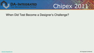 Chipex 2011
        When Did Test Become a Designer’s Challenge?




www.da-integrated.com                                  DA-Integrated Confidential
 