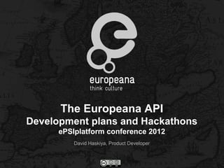 The Europeana API
Development plans and Hackathons
      ePSIplatform conference 2012
          David Haskiya, Product Developer
 