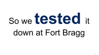 40
So we tested it
down at Fort Bragg
 
