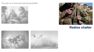 9
The pain is in time and mental bandwidth
Radios chatter
 