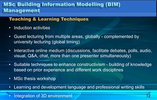 12
MSc Building Information Modelling (BIM)
Management
Teaching & Learning Techniques
•  Induction activities
•  Guest lec...