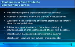 4
Challenges in Post-Graduate
Engineering Courses
•  Work schedules prevent physical attendance at university
•  Alignment...
