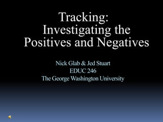 Tracking: Investigating the Positives and Negatives Nick Glab & Jed StuartEDUC 246The George Washington University 