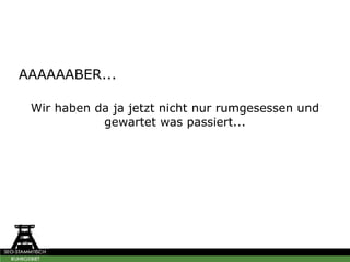 AAAAAABER...
Wir haben da ja jetzt nicht nur rumgesessen und
gewartet was passiert...
 