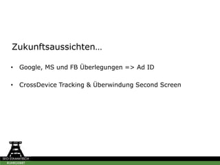 Zukunftsaussichten…
• Google, MS und FB Überlegungen => Ad ID
• CrossDevice Tracking & Überwindung Second Screen
 
