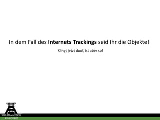 In dem Fall des Internets Trackings seid Ihr die Objekte!
Klingt jetzt doof, ist aber so!
 