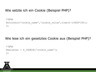 Wie setzte ich ein Cookie (Beispiel PHP)?
<?php
Setcookie('cookie_name','cookie_value',time()+(3600*24));
?>
Wie lese ich ein gesetztes Cookie aus (Beispiel PHP)?
<?php
$meinevar = $_COOKIE['cookie_name'];
?>
 