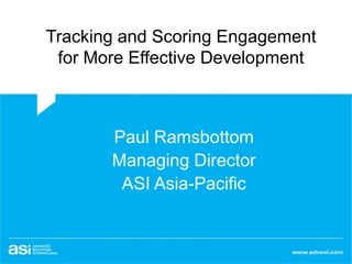 Tracking and Scoring Engagement
for More Effective Development
Paul Ramsbottom
Managing Director
ASI Asia-Pacific
 