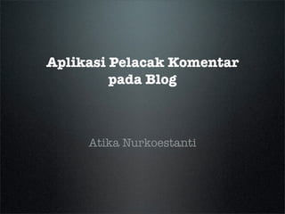 Aplikasi Pelacak Komentar
         pada Blog



     Atika Nurkoestanti
 