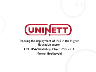 Tracking the deployment of IPv6 in the Higher
              Education sector
   GN3 IPv6 Workshop, March 25th 2011
             Morten Brekkevold
 