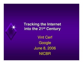 Tracking the Internet
into the 21st Century

       Vint Cerf
        Google
     June 8, 2006
        NICBR
