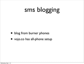 sms blogging
• blog from burner phones
• vojo.co has all-phone setup
Wednesday, May 1, 13
 