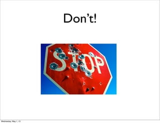 Don’t!
Wednesday, May 1, 13
 