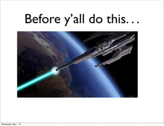 Before y’all do this. . .
Wednesday, May 1, 13
 