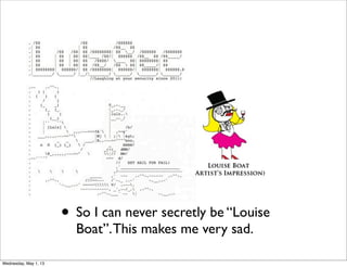 • So I can never secretly be “Louise
Boat”.This makes me very sad.
Wednesday, May 1, 13
 