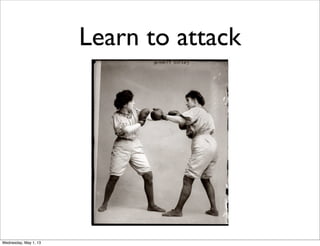 Learn to attack
Wednesday, May 1, 13
 
