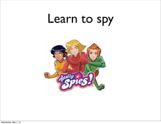 Learn to spy
Wednesday, May 1, 13
 