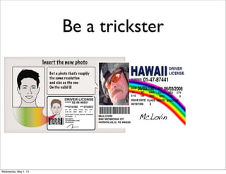 Be a trickster
Wednesday, May 1, 13
 