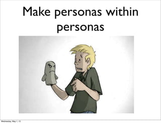 Make personas within
personas
Wednesday, May 1, 13
 
