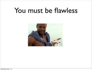 You must be ﬂawless
Wednesday, May 1, 13
 