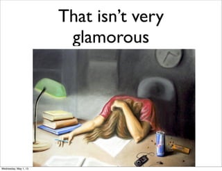 That isn’t very
glamorous
Wednesday, May 1, 13
 