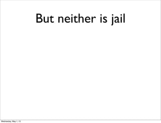 But neither is jail
Wednesday, May 1, 13
 