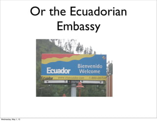 Or the Ecuadorian
Embassy
Wednesday, May 1, 13
 
